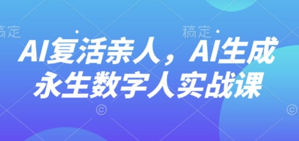 AI“复活”亲人，AI生成永生数字人实战课_在线视频课程下载-51分享网