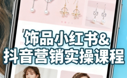 抖音+小红书饰品卖货：货源、开店、内容全教会，让新手快速掌握饰品线上营销全流程，轻松开启变现路_在线视频课程下载-51分享网