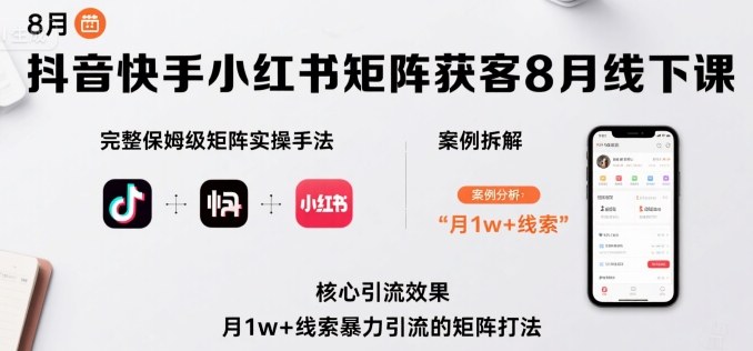 抖音快手小红书矩阵获客8月线下课，完整保姆级矩阵实操手法与案例拆解，月1w+线索暴力引流的矩阵打法_在线视频课程下载-51分享网