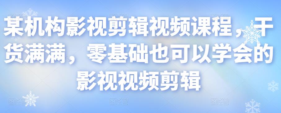 某机构影视剪辑视频课程，干货满满，零基础也可以学会的影视视频剪辑_在线视频课程下载-51分享网