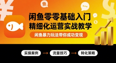 闲鱼零基础入门精细化运营实战教学，闲鱼暴力玩法带你成功变现_在线视频课程下载-51分享网
