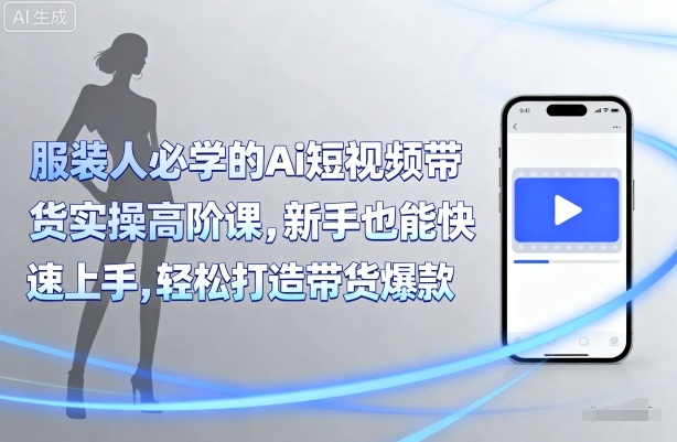 青云老师服装人必学的Ai短视频带货实操高阶课，新手也能快速上手，轻松打造带货爆款_在线视频课程下载-51分享网