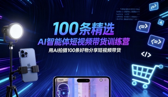 100条精选AI智能体短视频带货训练营，用AI拍摄100条好物分享短视频带货_在线视频课程下载-51分享网