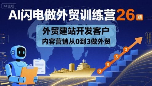 AI闪电做外贸训练营26期，外贸建站开发客户内容营销从0到3做外贸_在线视频课程下载-51分享网