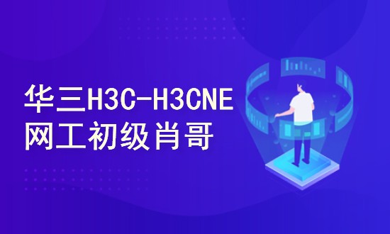 H3C-H3CNE 华三网络工程师从入门到精通 自学视频课程[肖哥]_在线视频课程下载-51分享网