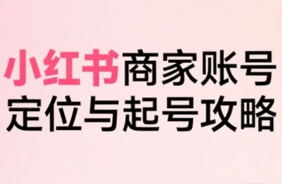 大晴老师小红书电商全链路实战从定位到爆单，系统拆解小红书商家起号全流程_在线视频课程下载-51分享网
