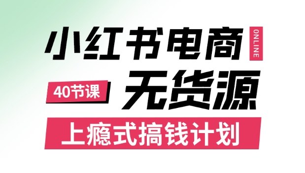 小红书无货源电商课程，上瘾式搞钱计划，不论月薪3k还是3W都应该学的賺钱技巧_在线视频课程下载-51分享网