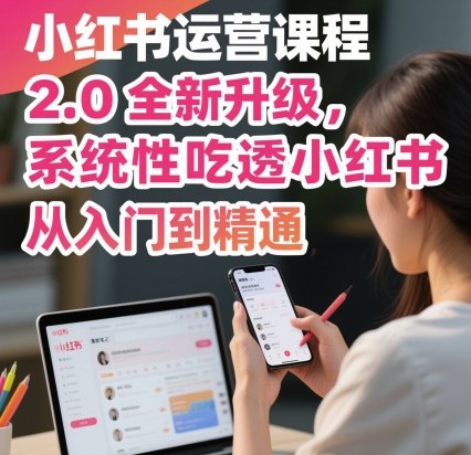 小红书运营课程2.0全新升级，从入门到精通，系统性吃透小红书_在线视频课程下载-51分享网