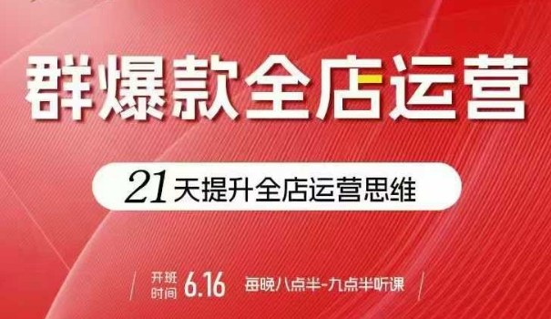 贾真电商群爆款全店运营，21天提升全店运营思维，起店、全店运营爆款不断_在线视频课程下载-51分享网